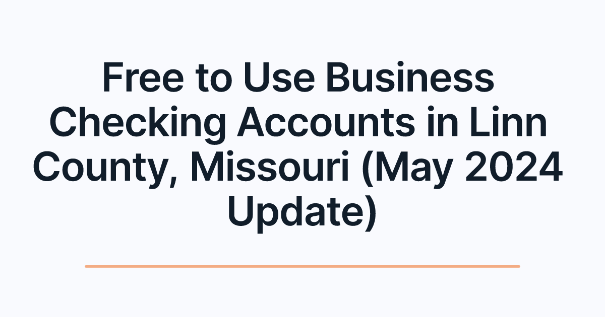 Free to Use Business Checking Accounts in Linn County, Missouri (May 2024 Update)
